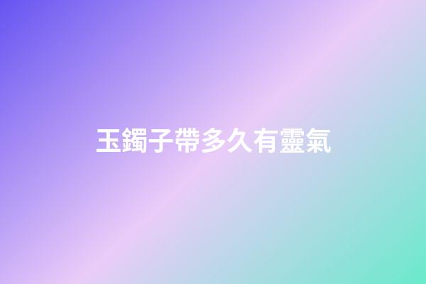玉鐲子帶多久有靈氣