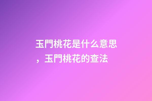 玉門桃花是什么意思，玉門桃花的查法