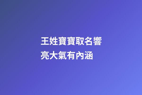 王姓寶寶取名響亮大氣有內涵(王姓寶寶取名寶典)-第1張-寶寶起名-玄機派