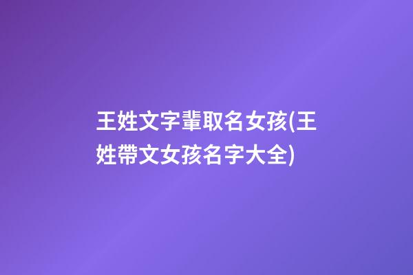 王姓文字輩取名女孩(王姓帶文女孩名字大全)