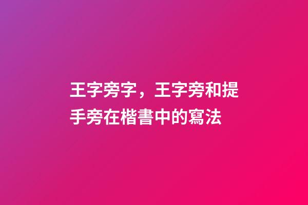 王字旁字，王字旁和提手旁在楷書中的寫法-第1張-觀點-玄機派
