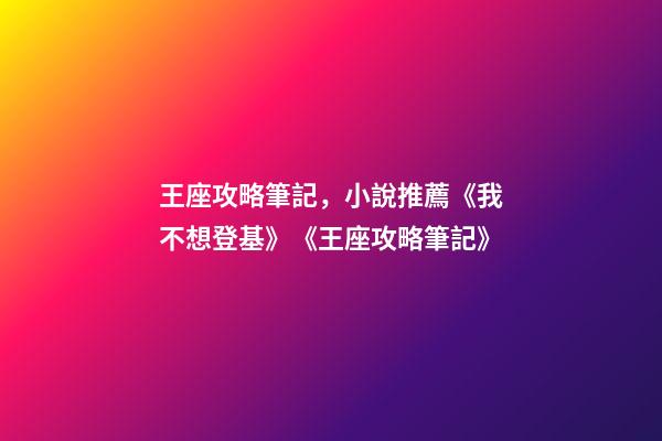 王座攻略筆記，小說推薦《我不想登基》《王座攻略筆記》-第1張-觀點-玄機派