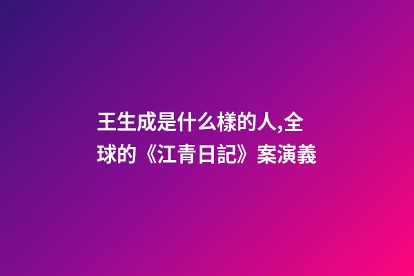 王生成是什么樣的人,全球的《江青日記》案演義-第1張-觀點-玄機派