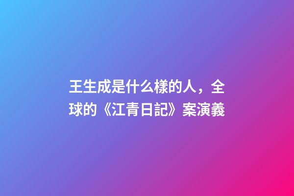 王生成是什么樣的人，全球的《江青日記》案演義-第1張-觀點-玄機派