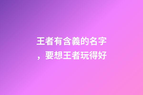 王者有含義的名字，要想王者玩得好-第1張-觀點-玄機派