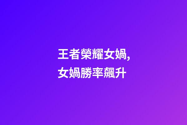 王者榮耀女媧,女媧勝率飆升-第1張-觀點-玄機派