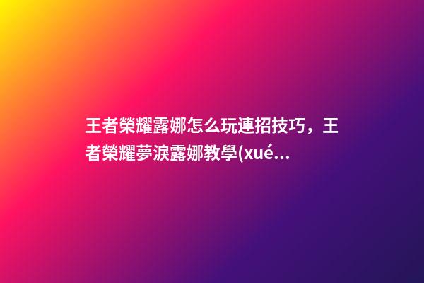 王者榮耀露娜怎么玩連招技巧，王者榮耀夢淚露娜教學(xué)一千個(gè)人有一千種玩露娜的方法-第1張-觀點(diǎn)-玄機(jī)派