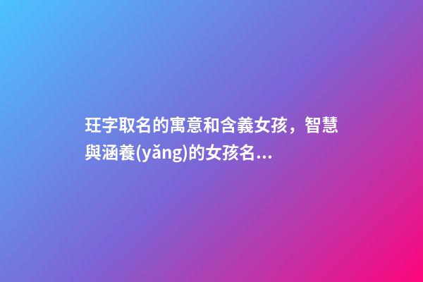 玨字取名的寓意和含義女孩，智慧與涵養(yǎng)的女孩名字用字-第1張-觀點(diǎn)-玄機(jī)派