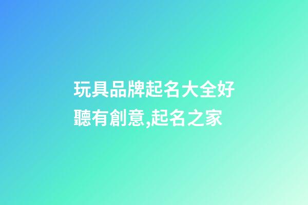 玩具品牌起名大全好聽有創意,起名之家-第1張-商標起名-玄機派