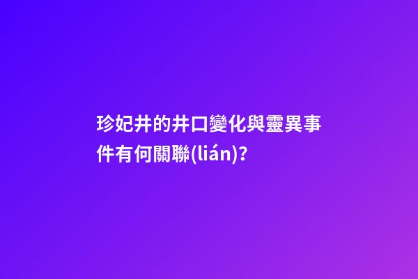 珍妃井的井口變化與靈異事件有何關聯(lián)？