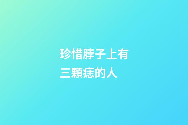 珍惜脖子上有三顆痣的人
