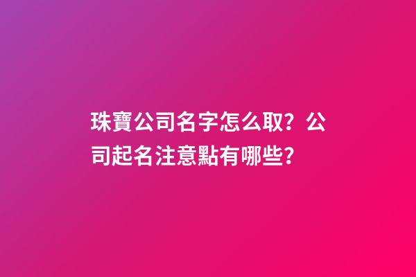 珠寶公司名字怎么取？公司起名注意點有哪些？-第1張-公司起名-玄機派