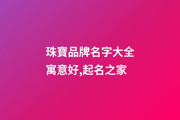 珠寶品牌名字大全寓意好,起名之家-第1張-商標起名-玄機派