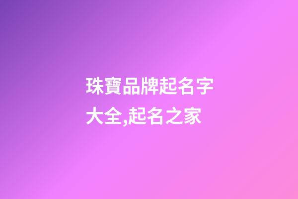 珠寶品牌起名字大全,起名之家-第1張-商標(biāo)起名-玄機(jī)派