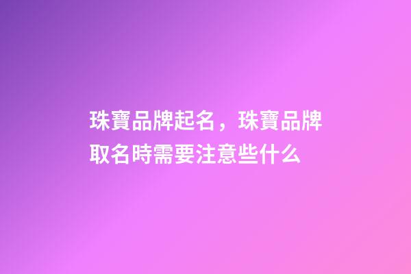 珠寶品牌起名，珠寶品牌取名時需要注意些什么-第1張-商標起名-玄機派