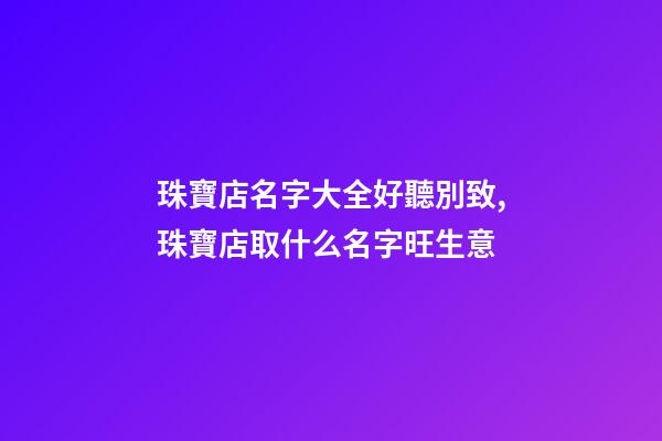 珠寶店名字大全好聽別致,珠寶店取什么名字旺生意-第1張-店鋪起名-玄機派