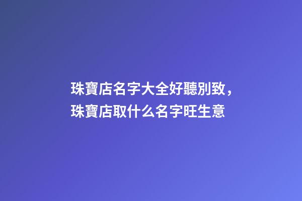 珠寶店名字大全好聽別致，珠寶店取什么名字旺生意-第1張-店鋪起名-玄機派