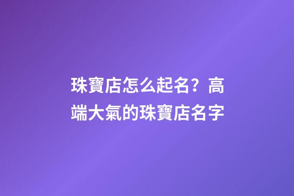 珠寶店怎么起名？高端大氣的珠寶店名字-第1張-店鋪起名-玄機派