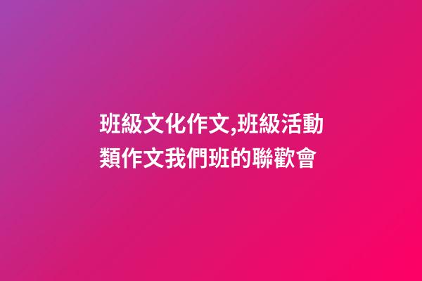 班級文化作文,班級活動類作文我們班的聯歡會-第1張-觀點-玄機派
