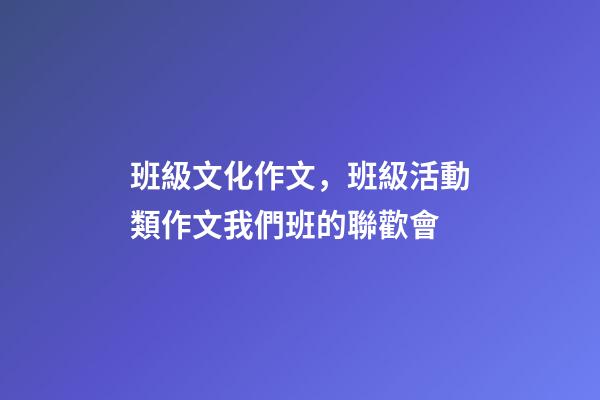 班級文化作文，班級活動類作文我們班的聯歡會-第1張-觀點-玄機派