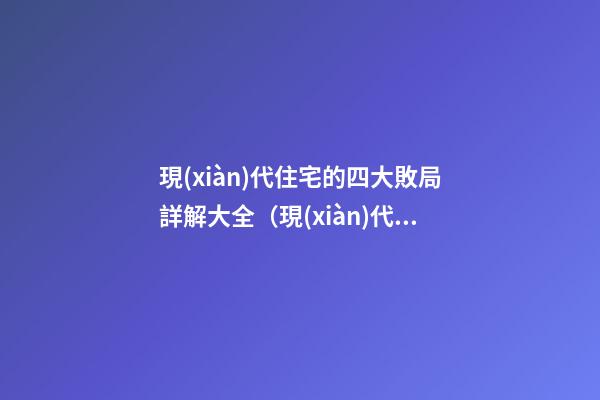 現(xiàn)代住宅的四大敗局詳解大全（現(xiàn)代住宅問題）