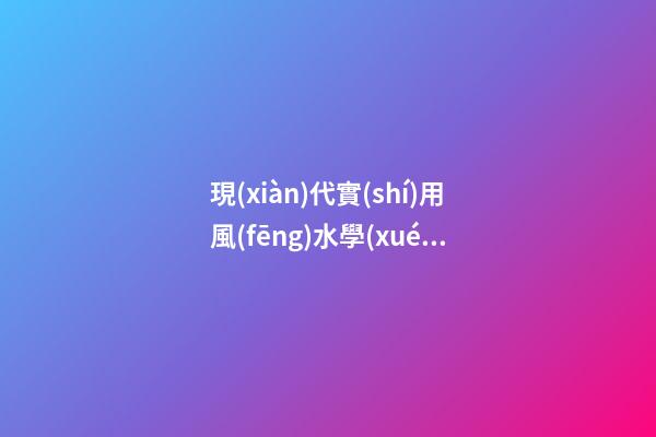現(xiàn)代實(shí)用風(fēng)水學(xué)的理論依據(jù)