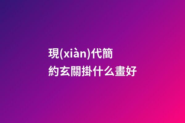 現(xiàn)代簡約玄關掛什么畫好