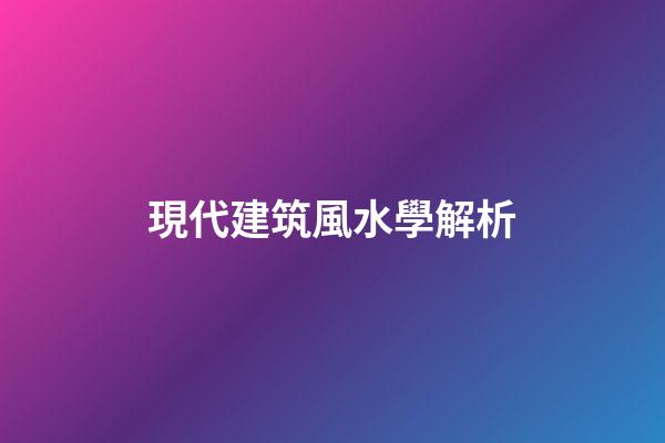 現代建筑風水學解析