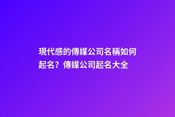 現代感的傳媒公司名稱如何起名？傳媒公司起名大全