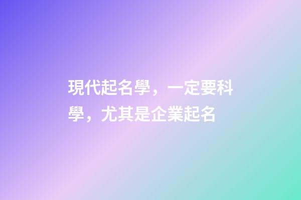 現代起名學，一定要科學，尤其是企業起名
