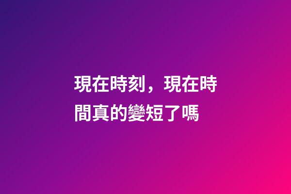 現在時刻，現在時間真的變短了嗎-第1張-觀點-玄機派