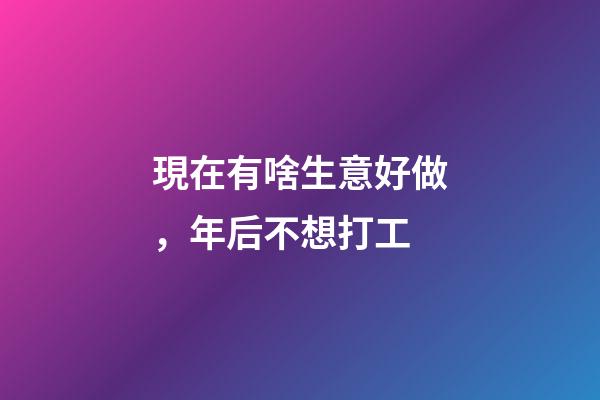 現在有啥生意好做，年后不想打工-第1張-觀點-玄機派