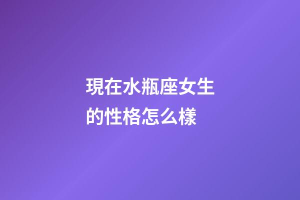 現在水瓶座女生的性格怎么樣-第1張-星座運勢-玄機派