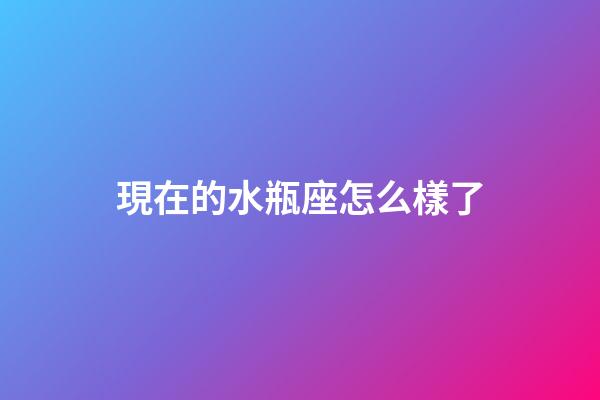 現在的水瓶座怎么樣了-第1張-星座運勢-玄機派