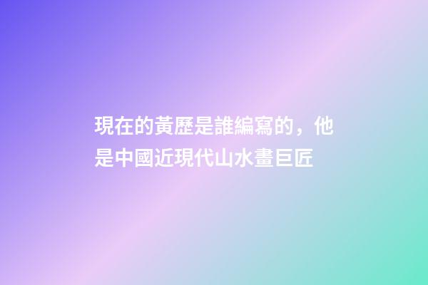 現在的黃歷是誰編寫的，他是中國近現代山水畫巨匠-第1張-觀點-玄機派