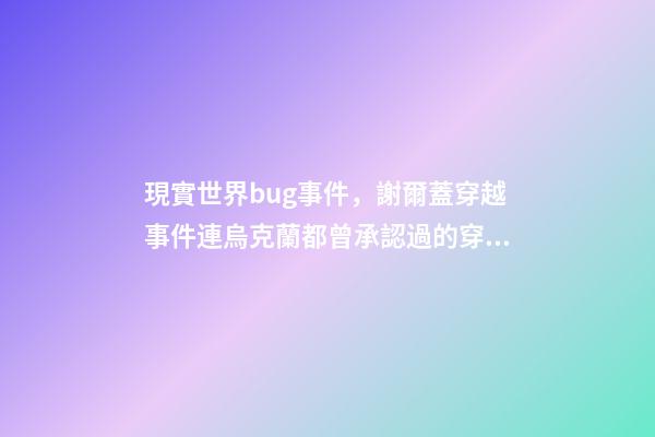 現實世界bug事件，謝爾蓋穿越事件連烏克蘭都曾承認過的穿越事件-第1張-觀點-玄機派