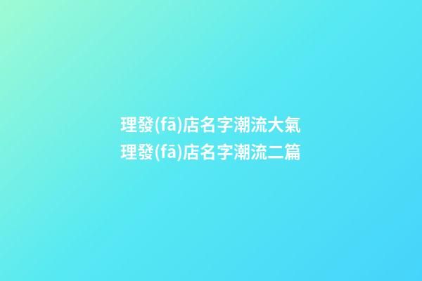 理發(fā)店名字潮流大氣理發(fā)店名字潮流二篇-第1張-店鋪起名-玄機派