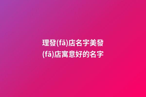 理發(fā)店名字美發(fā)店寓意好的名字-第1張-店鋪起名-玄機派