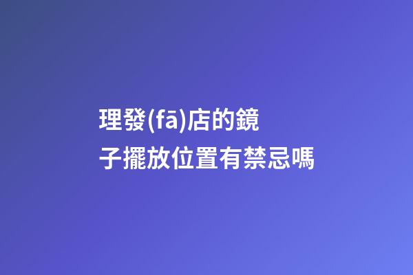 理發(fā)店的鏡子擺放位置有禁忌嗎