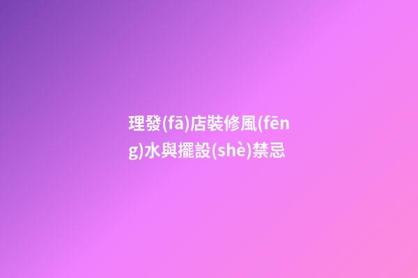 理發(fā)店裝修風(fēng)水與擺設(shè)禁忌