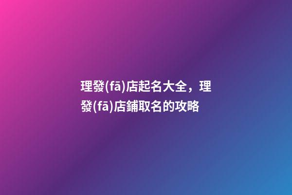 理發(fā)店起名大全，理發(fā)店鋪取名的攻略-第1張-店鋪起名-玄機(jī)派
