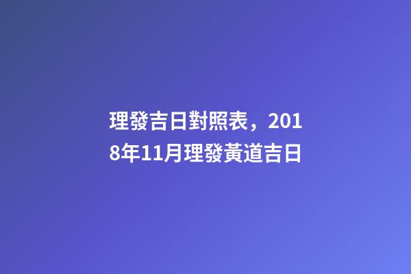 理發吉日對照表，2018年11月理發黃道吉日-第1張-觀點-玄機派