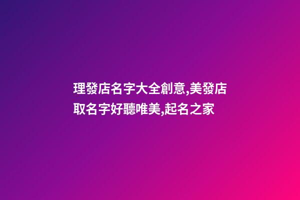 理發店名字大全創意,美發店取名字好聽唯美,起名之家-第1張-店鋪起名-玄機派