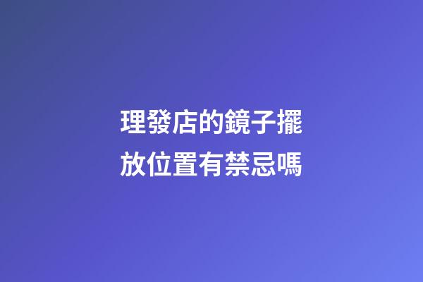 理發店的鏡子擺放位置有禁忌嗎