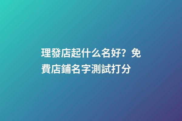 理發店起什么名好？免費店鋪名字測試打分-第1張-店鋪起名-玄機派