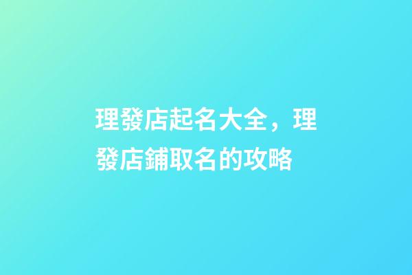 理發店起名大全，理發店鋪取名的攻略