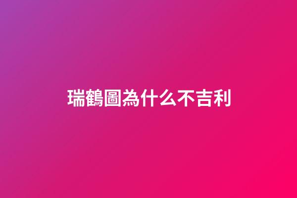 瑞鶴圖為什么不吉利