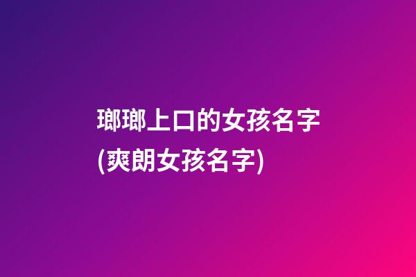 瑯瑯上口的女孩名字(爽朗女孩名字)