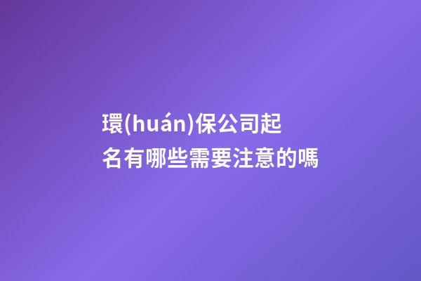 環(huán)保公司起名有哪些需要注意的嗎-第1張-公司起名-玄機派