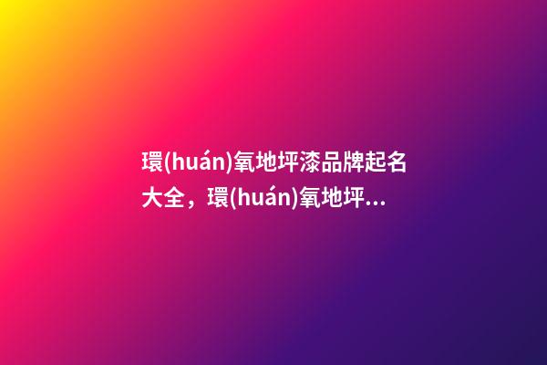 環(huán)氧地坪漆品牌起名大全，環(huán)氧地坪漆品牌起名賞析？-第1張-商標(biāo)起名-玄機(jī)派